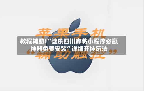 教程辅助!“微乐四川麻将小程序必赢神器免费安装”详细开挂玩法-第3张图片