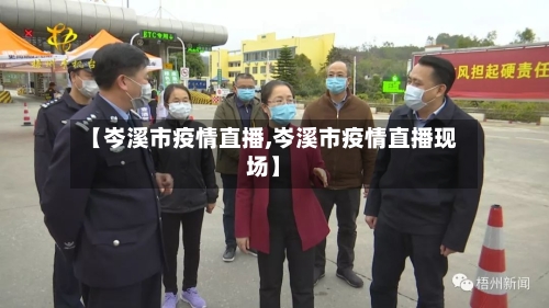 【岑溪市疫情直播,岑溪市疫情直播现场】-第3张图片