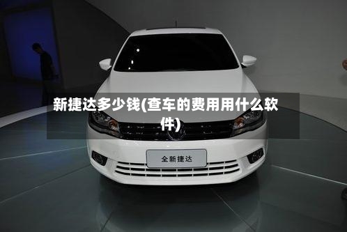 新捷达多少钱(查车的费用用什么软件)-第2张图片