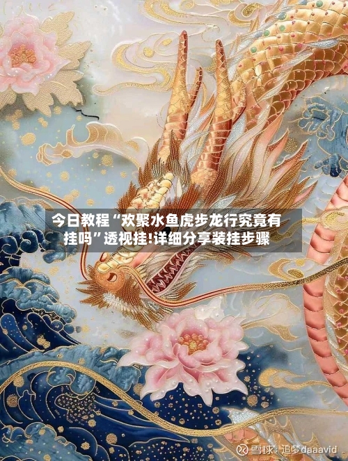 今日教程“欢聚水鱼虎步龙行究竟有挂吗”透视挂!详细分享装挂步骤-第1张图片