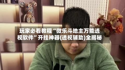 玩家必看教程“微乐斗地主万能透视软件”开挂神器{透视辅助}全揭秘-第3张图片