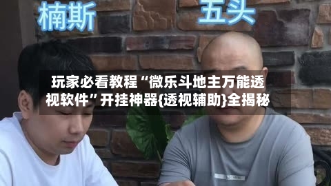 玩家必看教程“微乐斗地主万能透视软件	”开挂神器{透视辅助}全揭秘-第2张图片