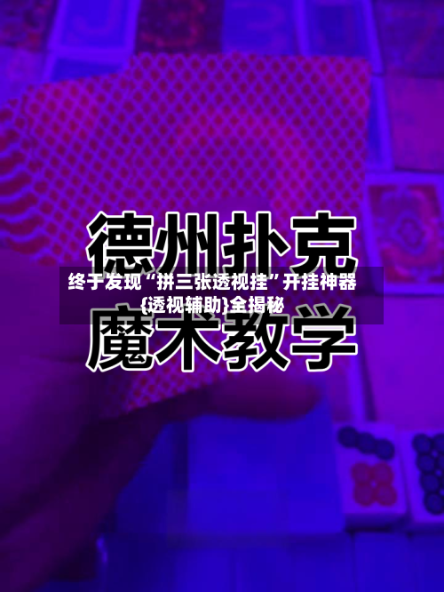 终于发现“拼三张透视挂”开挂神器{透视辅助}全揭秘-第1张图片