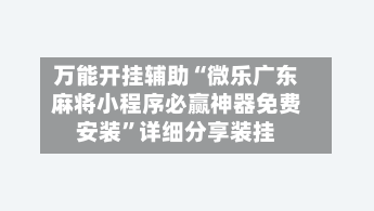 万能开挂辅助“微乐广东麻将小程序必赢神器免费安装”详细分享装挂-第1张图片