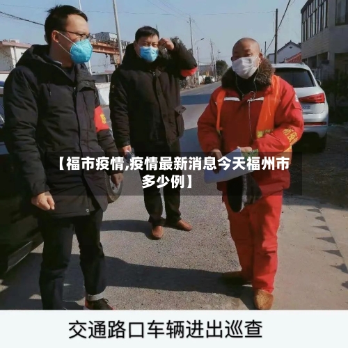 【福市疫情,疫情最新消息今天福州市多少例】-第1张图片