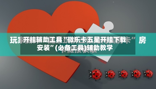 开挂辅助工具“微乐卡五星开挂下载安装	”(必备工具)辅助教学-第2张图片