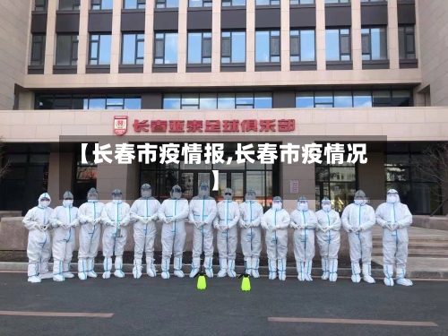 【长春市疫情报,长春市疫情况】-第2张图片