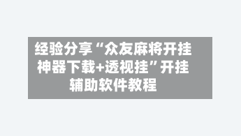 经验分享“众友麻将开挂神器下载+透视挂”开挂辅助软件教程-第1张图片