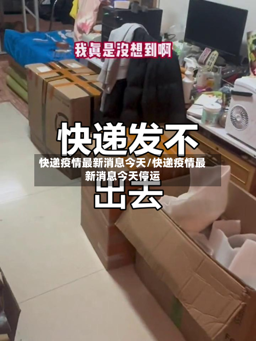 快递疫情最新消息今天/快递疫情最新消息今天停运-第1张图片