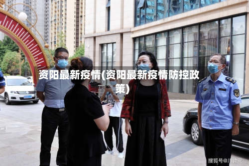 资阳最新疫情(资阳最新疫情防控政策)-第1张图片