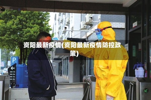 资阳最新疫情(资阳最新疫情防控政策)-第3张图片