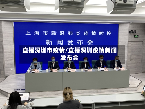 直播深圳市疫情/直播深圳疫情新闻发布会-第1张图片