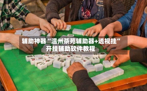 辅助神器“温州茶苑辅助器+透视挂”开挂辅助软件教程-第2张图片