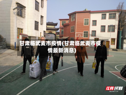 甘肃临武麦市疫情(甘肃临武麦市疫情最新消息)-第2张图片