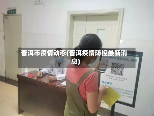 普洱市疫情动态(普洱疫情防控最新消息)-第1张图片