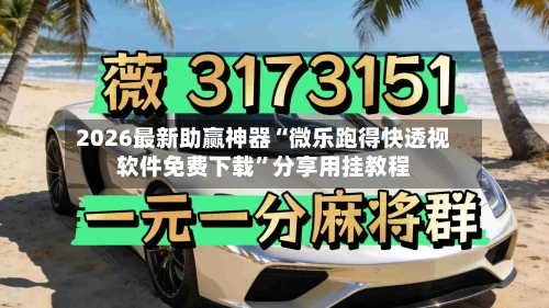 2026最新助赢神器“微乐跑得快透视软件免费下载”分享用挂教程-第3张图片