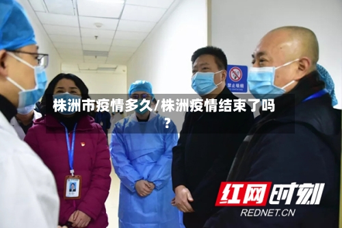 株洲市疫情多久/株洲疫情结束了吗?-第1张图片