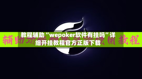 教程辅助“wepoker软件有挂吗	”详细开挂教程官方正版下载-第3张图片