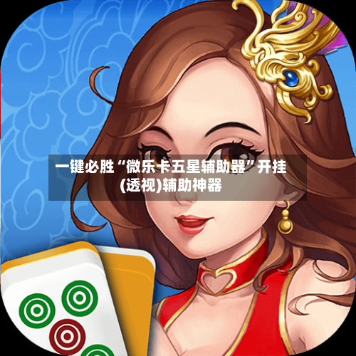 一键必胜“微乐卡五星辅助器”开挂(透视)辅助神器-第1张图片