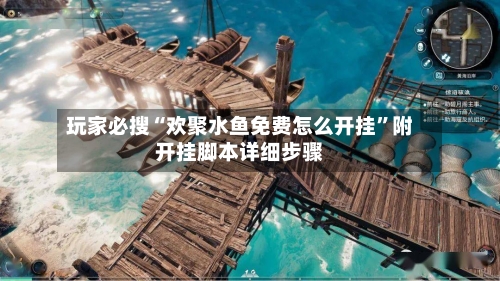 玩家必搜“欢聚水鱼免费怎么开挂”附开挂脚本详细步骤-第2张图片