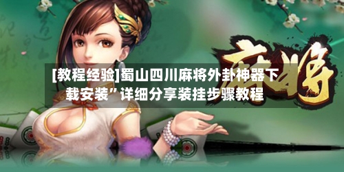 [教程经验]蜀山四川麻将外卦神器下载安装”详细分享装挂步骤教程-第2张图片