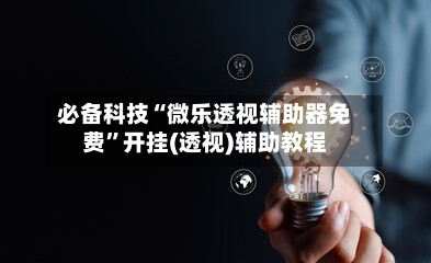 必备科技“微乐透视辅助器免费	”开挂(透视)辅助教程-第2张图片