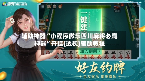 辅助神器“小程序微乐四川麻将必赢神器”开挂(透视)辅助教程-第1张图片