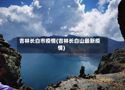 吉林长白市疫情(吉林长白山最新疫情)-第2张图片