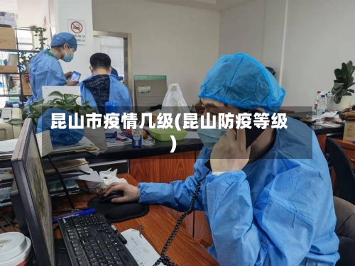 昆山市疫情几级(昆山防疫等级)-第2张图片