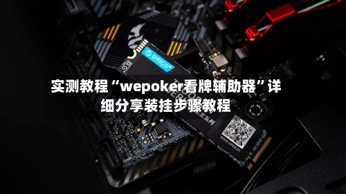 实测教程“wepoker看牌辅助器	”详细分享装挂步骤教程-第1张图片