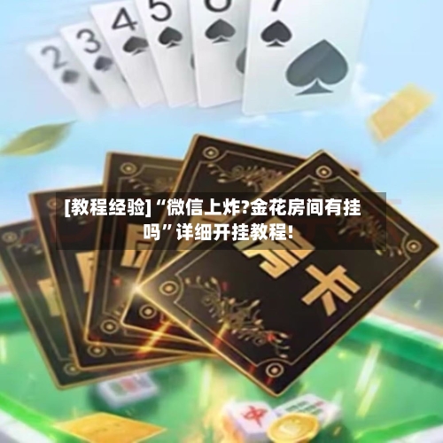 [教程经验]“微信上炸?金花房间有挂吗	”详细开挂教程!-第1张图片