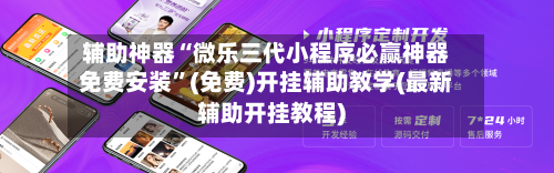 辅助神器“微乐三代小程序必赢神器免费安装”(免费)开挂辅助教学(最新辅助开挂教程)-第1张图片