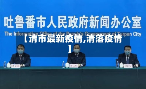 【清市最新疫情,清落疫情】-第1张图片