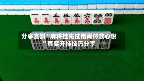 分享实测“麻将挂先试用再付款心悦”真实开挂技巧分享-第1张图片