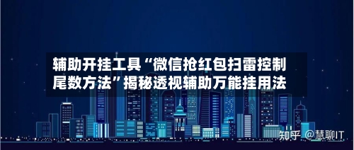 辅助开挂工具“微信抢红包扫雷控制尾数方法”揭秘透视辅助万能挂用法-第1张图片