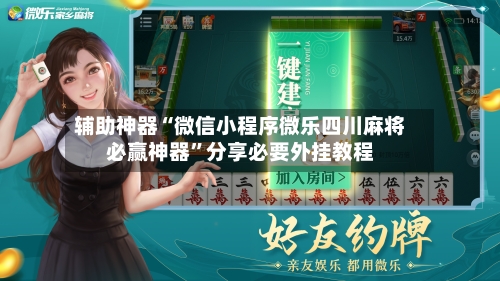 辅助神器“微信小程序微乐四川麻将必赢神器”分享必要外挂教程-第2张图片