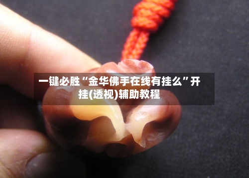 一键必胜“金华佛手在线有挂么”开挂(透视)辅助教程-第2张图片