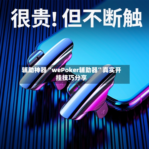 辅助神器“wePoker辅助器	”真实开挂技巧分享-第1张图片