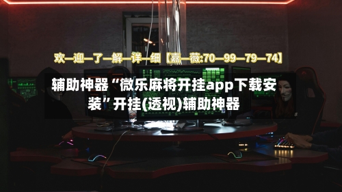 辅助神器“微乐麻将开挂app下载安装”开挂(透视)辅助神器-第3张图片