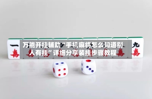 万能开挂辅助“手机麻将怎么知道别人有挂”详细分享装挂步骤教程-第2张图片
