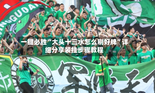 一键必胜“大头十三水怎么刷好牌”详细分享装挂步骤教程-第1张图片