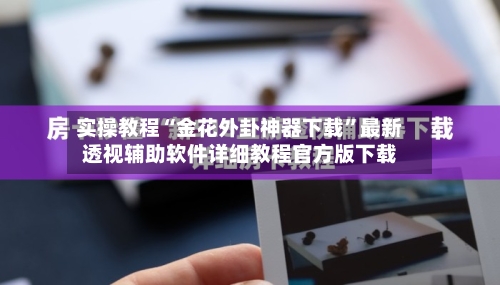 实操教程“金花外卦神器下载	”最新透视辅助软件详细教程官方版下载-第2张图片