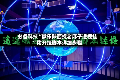 必备科技“微乐陕西捉老麻子透视挂”附开挂脚本详细步骤-第2张图片