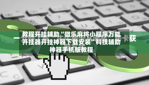 教程开挂辅助“微乐麻将小程序万能开挂器开挂神器下载安装	”科技辅助神器手机版教程-第2张图片