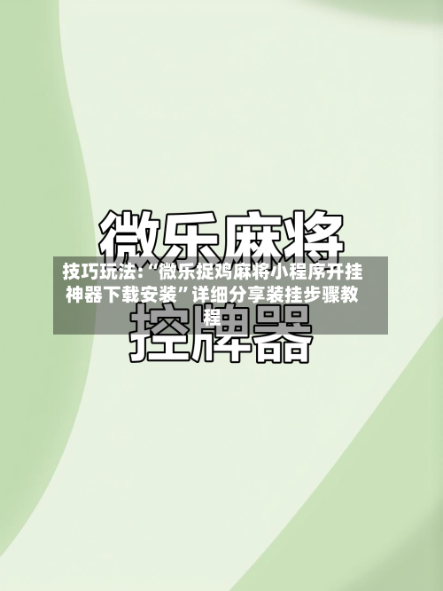 技巧玩法:“微乐捉鸡麻将小程序开挂神器下载安装”详细分享装挂步骤教程-第1张图片