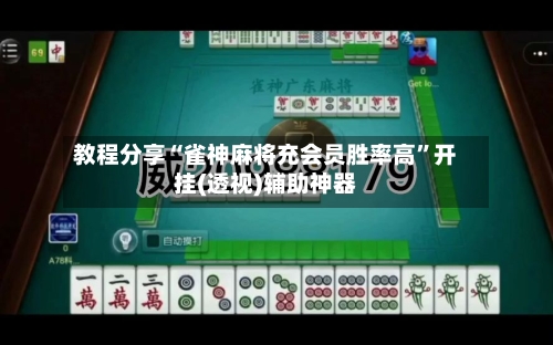 教程分享“雀神麻将充会员胜率高	”开挂(透视)辅助神器-第2张图片