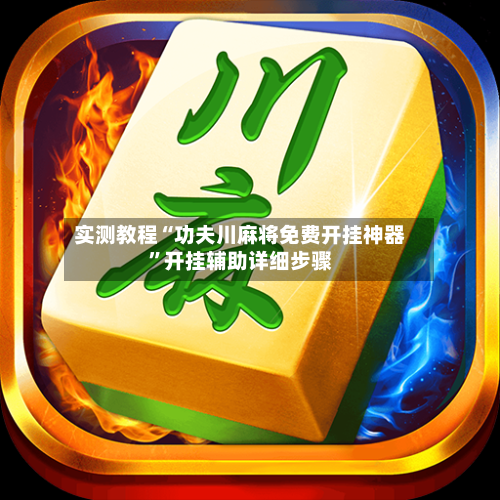 实测教程“功夫川麻将免费开挂神器”开挂辅助详细步骤-第1张图片