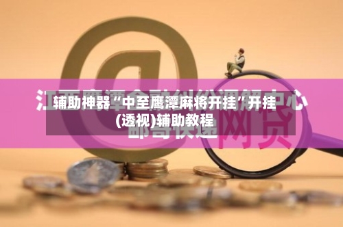 辅助神器“中至鹰潭麻将开挂	”开挂(透视)辅助教程-第1张图片