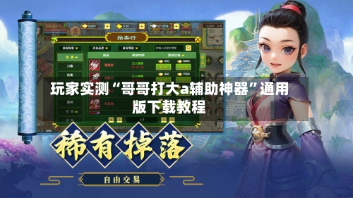 玩家实测“哥哥打大a辅助神器”通用版下载教程-第1张图片