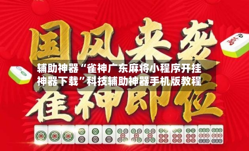 辅助神器“雀神广东麻将小程序开挂神器下载”科技辅助神器手机版教程-第1张图片